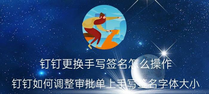 钉钉更换手写签名怎么操作 钉钉如何调整审批单上手写签名字体大小？